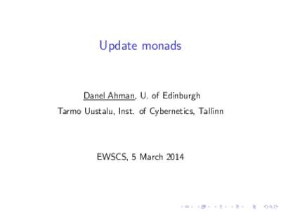 Update monads  Danel Ahman, U. of Edinburgh Tarmo Uustalu, Inst. of Cybernetics, Tallinn  EWSCS, 5 March 2014