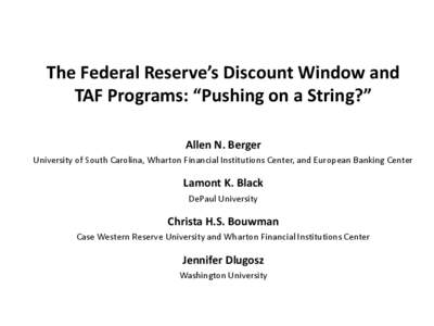 The Federal Reserve’s Discount Window and TAF Programs: “Pushing on a String?” Allen N. Berger University of South Carolina, Wharton Financial Institutions Center, and European Banking Center  Lamont K. Black