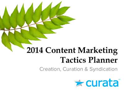 2014 Content Marketing Tactics Planner Creation, Curation & Syndication Overview Welcome to Curata’s third annual content marketing study. We’re pleased to report that over 500 marketers