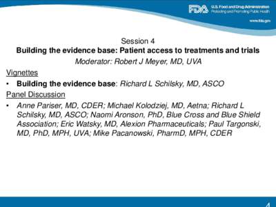 Session 4 Building the evidence base: Patient access to treatments and trials Moderator: Robert J Meyer, MD, UVA Vignettes • Building the evidence base: Richard L Schilsky, MD, ASCO Panel Discussion