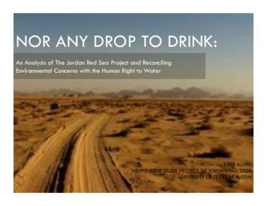 NOR ANY DROP TO DRINK: An Analysis of The Jordan Red Sea Project and Reconciling Environmental Concerns with the Human Right to Water SIREE ALLERS INDEPENDENT STUDY PROJECT, SIT JORDAN FALL 2009