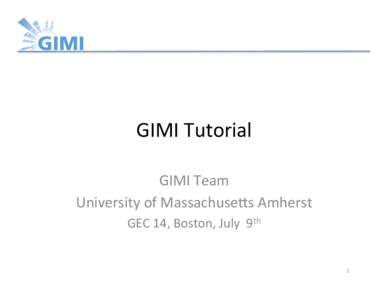 GIMI	
  Tutorial	
   GIMI	
  Team	
   University	
  of	
  Massachuse7s	
  Amherst	
   GEC	
  14,	
  Boston,	
  July	
  	
  9th	
    1	
  