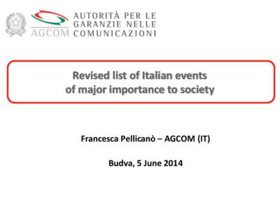 Revised list of Italian events of major importance to society Francesca Pellicanò – AGCOM (IT) Budva, 5 June 2014