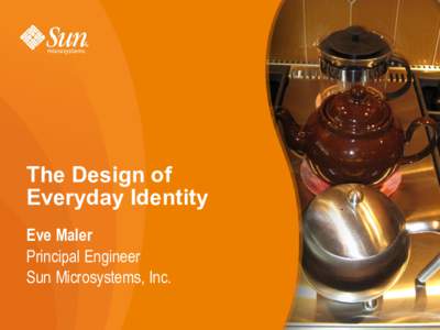 The Design of Everyday Identity Eve Maler Principal Engineer Sun Microsystems, Inc. 1