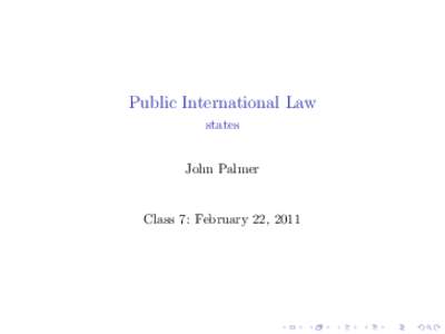 Public International Law states John Palmer Class 7: February 22, 2011
