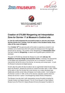 Creation of £75,000 Wargaming.net Interpretation Zone for Dornier 17 at Museum’s Cosford site In June the world witnessed the successful project to raise the only known German Dornier Do17 bomber, from the waters of t