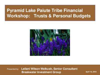 Pyramid Lake Paiute Tribe Financial Workshop: Trusts & Personal Budgets Presented by:  Leilani Wilson Walkush, Senior Consultant