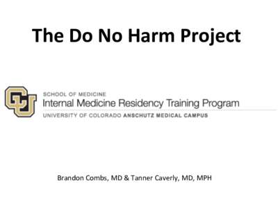 The	
  Do	
  No	
  Harm	
  Project	
   	
   	
  	
      Brandon	
  Combs,	
  MD	
  &	
  Tanner	
  Caverly,	
  MD,	
  MPH	
  