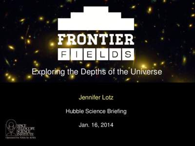 Exploring the Depths of the Universe Jennifer Lotz Hubble Science Briefing Jan. 16, 2014  Hubble is now observing galaxies