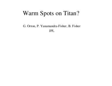 Warm Spots on Titan? G. Orton, P. Yanamandra-Fisher, B. Fisher JPL Emission from Titan atmicrons is sensitive to surface emission. A series of observations showed variable surface