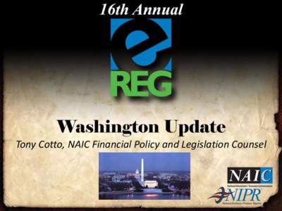 Washington Update Tony Cotto, NAIC Financial Policy and Legislation Counsel Disclaimer • The views and opinions expressed in this presentation do not necessarily