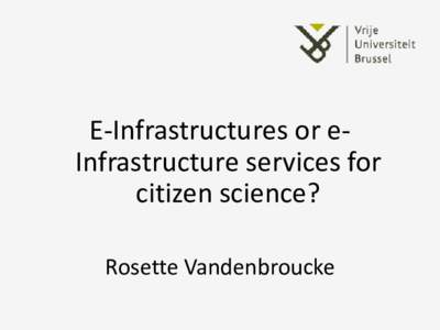 E-Infrastructures or eInfrastructure services for citizen science? Rosette Vandenbroucke IT services needs of citizen scientists
