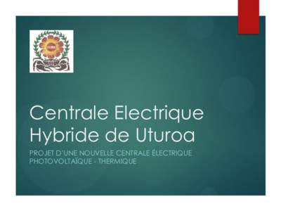 Centrale Electrique Hybride de Uturoa PROJET D’UNE NOUVELLE CENTRALE ÉLECTRIQUE PHOTOVOLTAÏQUE - THERMIQUE  Le service de l’électricité de Uturoa