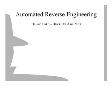 Automated Reverse Engineering Halvar Flake – Black Hat Asia 2003 Outline for the talk (I) Theoretical (Dry!) parts first, more “practical” in the second half •