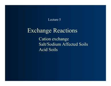 Lecture 5  Exchange Reactions Cation exchange Salt/Sodium Affected Soils Acid Soils