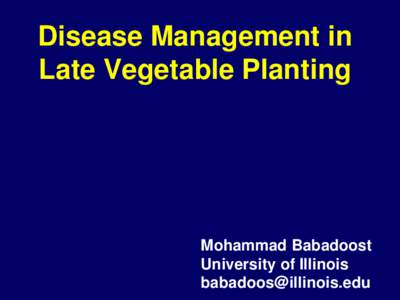 Disease Management in Late Vegetable Planting Mohammad Babadoost University of Illinois 
