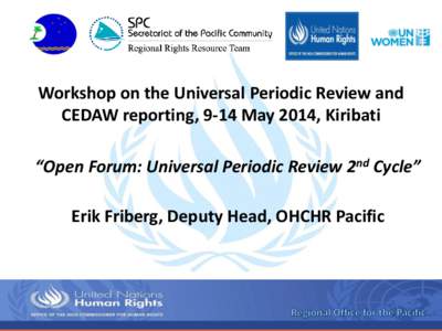 Workshop on the Universal Periodic Review and CEDAW reporting, 9-14 May 2014, Kiribati “Open Forum: Universal Periodic Review 2nd Cycle” Erik Friberg, Deputy Head, OHCHR Pacific