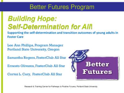 Better Futures Program  Building Hope: Self-Determination for All! Supporting the self-determination and transition outcomes of young adults in Foster Care