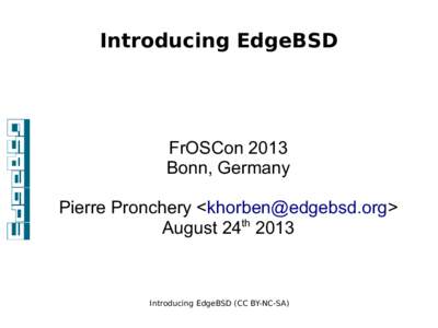 Introducing EdgeBSD  FrOSCon 2013 Bonn, Germany Pierre Pronchery <khorben@edgebsd.org> August 24th 2013