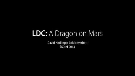 LDC: A Dragon on Mars David Nadlinger (@klickverbot) DConf 2013 LLVM-based D Compiler