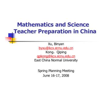 Mathematics and Science Teacher Preparation in China Xu, Binyan byxu@kcx ecnu edu cn [removed] Kong Qiping