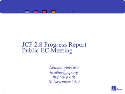 JCP 2.8 Progress Report Public EC Meeting Heather VanCura [removed] http://jcp.org 20 November 2012