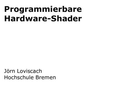Programmierbare Hardware-Shader Jörn Loviscach Hochschule Bremen