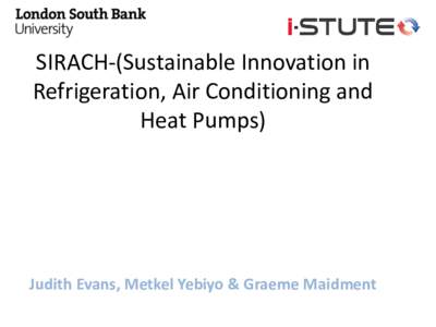 SIRACH-(Sustainable Innovation in Refrigeration, Air Conditioning and Heat Pumps) Judith Evans, Metkel Yebiyo & Graeme Maidment