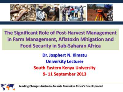 The Significant Role of Post-Harvest Management in Farm Management, Aflatoxin Mitigation and Food Security in Sub-Saharan Africa Dr. Josphert N. Kimatu University Lecturer South Eastern Kenya University