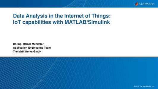 Data Analysis in the Internet of Things: IoT capabilities with MATLAB/Simulink Dr.-Ing. Rainer Mümmler Application Engineering Team The MathWorks GmbH