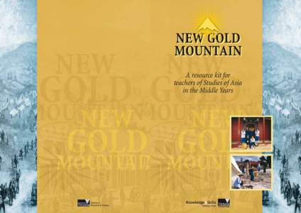 A resource kit for teachers of Studies of Asia in the Middle Years New Gold Mountain A resource kit for teachers of