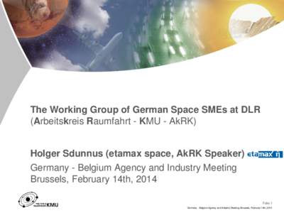 The Working Group of German Space SMEs at DLR (Arbeitskreis Raumfahrt - KMU - AkRK) Holger Sdunnus (etamax space, AkRK Speaker) Germany - Belgium Agency and Industry Meeting Brussels, February 14th, 2014