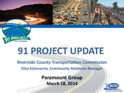 91 PROJECT UPDATE Riverside County Transportation Commission Eliza Echevarria, Community Relations Manager Paramount Group March 18, 2014