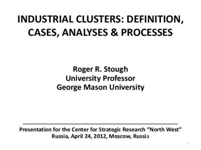 INDUSTRIAL CLUSTERS: DEFINITION, CASES, ANALYSES & PROCESSES Roger R. Stough University Professor George Mason University