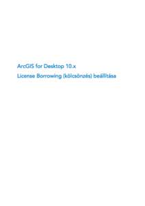 ArcGIS for Desktop 10.x License Borrowing (kölcsönzés) beállítása License Borrowing (kölcsönzés) beállítása  1. A dokumentum célja