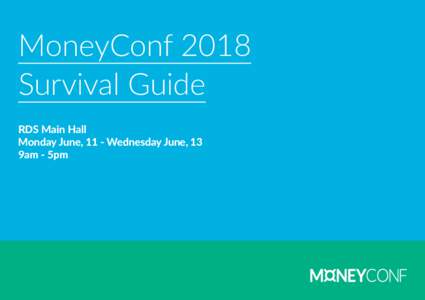 MoneyConf 2018 Survival Guide RDS Main Hall Monday June, 11 - Wednesday June, 13 9am - 5pm