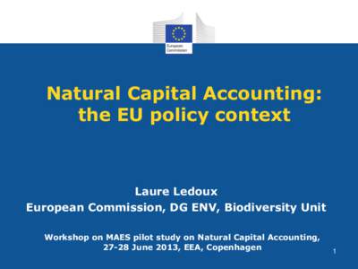 Natural Capital Accounting: the EU policy context Laure Ledoux European Commission, DG ENV, Biodiversity Unit Workshop on MAES pilot study on Natural Capital Accounting,