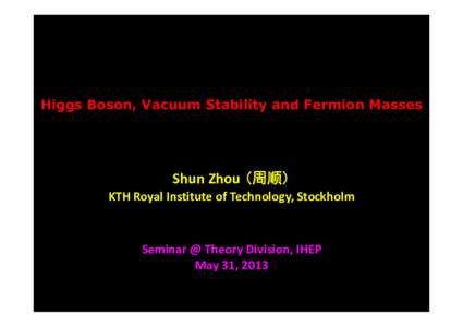 Higgs Boson, Vacuum Stability and Fermion Masses  Shun Zhou (周顺) KTH Royal Institute of Technology, Stockholm  Seminar @ Theory Division, IHEP 