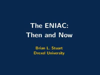 The ENIAC: Then and Now Brian L. Stuart Drexel University  The ENIAC