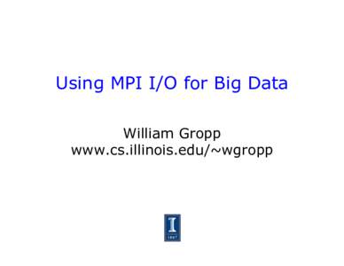 Using MPI I/O for Big Data William Gropp www.cs.illinois.edu/~wgropp Overview •  How do supercomputers and HPC