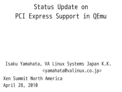 Status Update on PCI Express Support in QEmu Isaku Yamahata, VA Linux Systems Japan K.K. <> Xen Summit North America