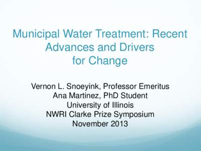 Municipal Water Treatment: Recent Advances and Drivers for Change Vernon L. Snoeyink, Professor Emeritus Ana Martinez, PhD Student University of Illinois