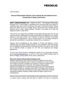 Trade Press Release  Heraeus Photovoltaics Business Unit to Attend the International Green Energy Expo in Daegu, South Korea WEST CONSHOHOCKEN, PA., – March 23, 2012 – The Heraeus Photovoltaic Business Unit, a world 