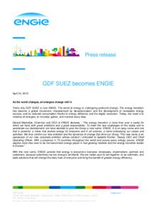 Press release  GDF SUEZ becomes ENGIE April 24, 2015 As the world changes, all energies change with it That’s why GDF SUEZ is now ENGIE. The world of energy is undergoing profound change. The energy transition