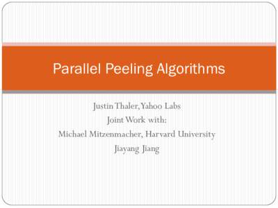 Parallel Peeling Algorithms Justin Thaler,Yahoo Labs Joint Work with: Michael Mitzenmacher, Harvard University Jiayang Jiang