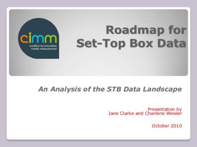Roadmap for Set-Top Box Data An Analysis of the STB Data Landscape Presentation by Jane Clarke and Charlene Weisler