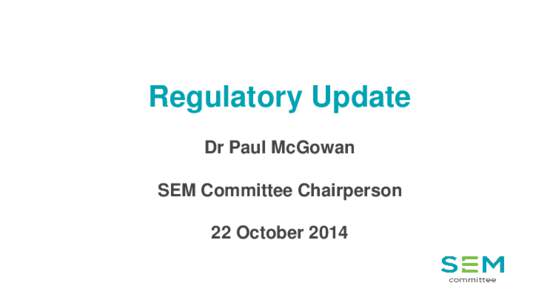 Regulatory Update Dr Paul McGowan SEM Committee Chairperson 22 October 2014