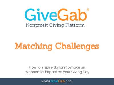 Matching Challenges How to inspire donors to make an exponential impact on your Giving Day Matching Motivation What is a matching gift?