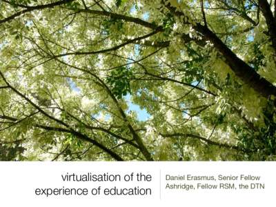 virtualisation of the experience of education Daniel Erasmus, Senior Fellow Ashridge, Fellow RSM, the DTN