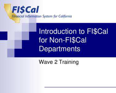 Introduction to FI$Cal for Non-FI$Cal Departments Wave 2 Training  Course Introduction